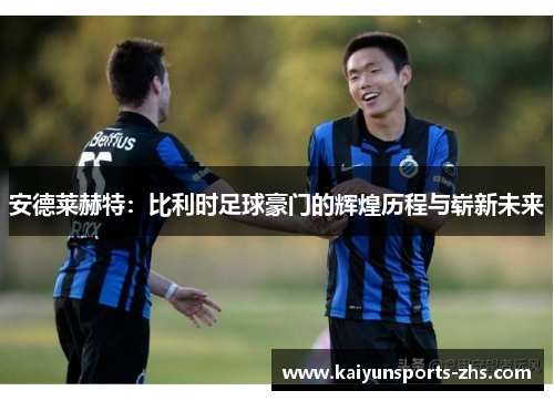 安德莱赫特：比利时足球豪门的辉煌历程与崭新未来