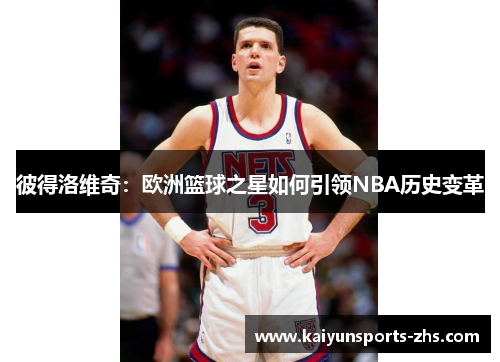 彼得洛维奇：欧洲篮球之星如何引领NBA历史变革